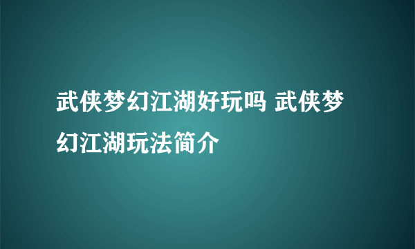 武侠梦幻江湖好玩吗 武侠梦幻江湖玩法简介