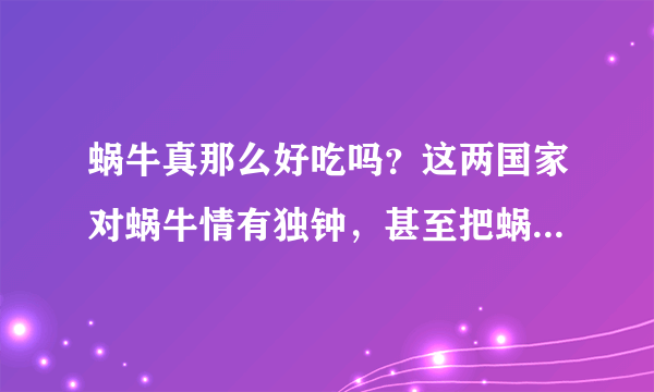 蜗牛真那么好吃吗？这两国家对蜗牛情有独钟，甚至把蜗牛吃到灭绝