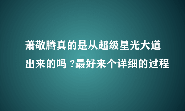 萧敬腾真的是从超级星光大道出来的吗 ?最好来个详细的过程