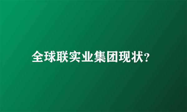 全球联实业集团现状？