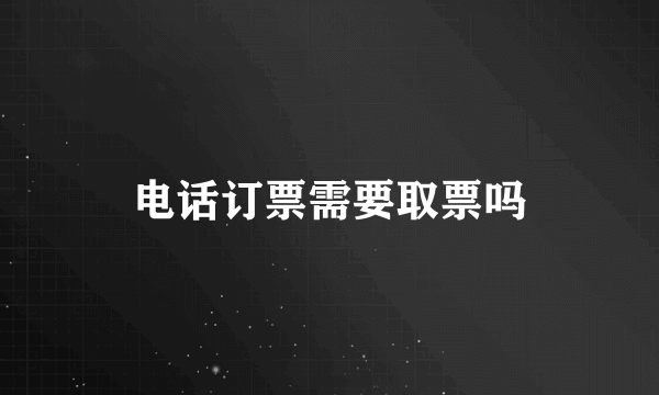 电话订票需要取票吗