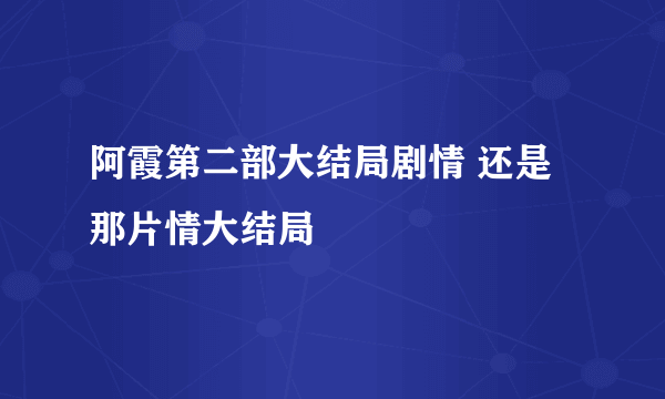 阿霞第二部大结局剧情 还是那片情大结局