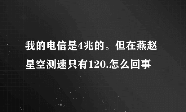 我的电信是4兆的。但在燕赵星空测速只有120.怎么回事