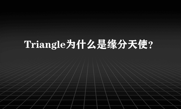 Triangle为什么是缘分天使？