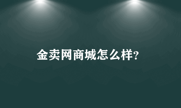 金卖网商城怎么样？