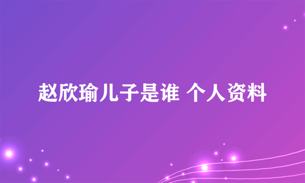 赵欣瑜儿子是谁 个人资料