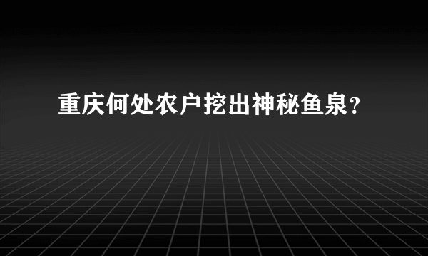 重庆何处农户挖出神秘鱼泉？