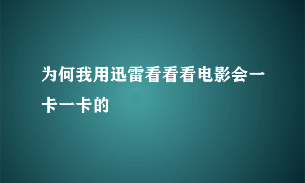 为何我用迅雷看看看电影会一卡一卡的