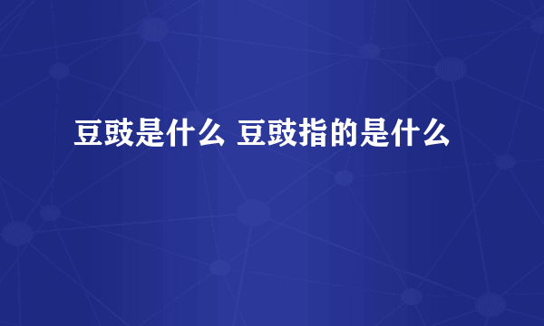 豆豉是什么 豆豉指的是什么