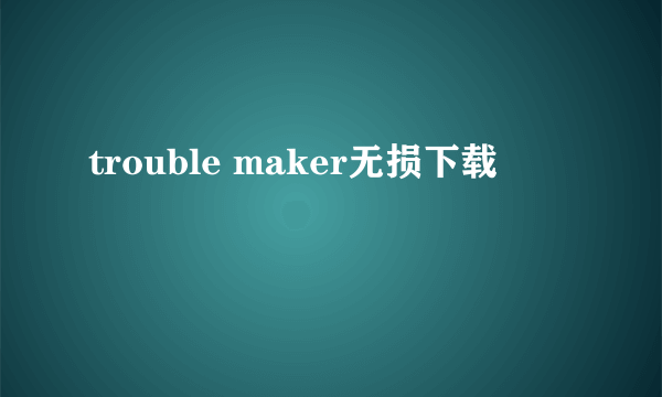 trouble maker无损下载