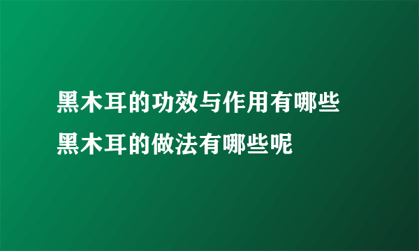 黑木耳的功效与作用有哪些 黑木耳的做法有哪些呢