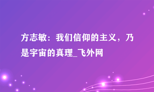 方志敏：我们信仰的主义，乃是宇宙的真理_飞外网