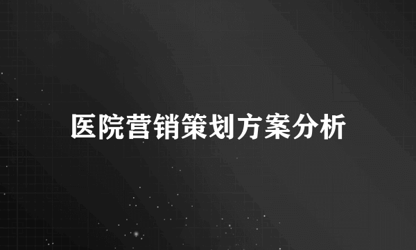 医院营销策划方案分析