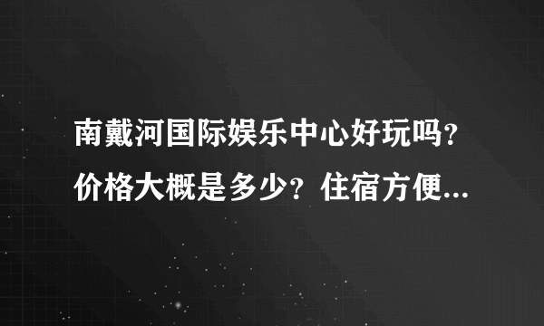 南戴河国际娱乐中心好玩吗？价格大概是多少？住宿方便吗,大概价位是多少？最好是农家院那种！！