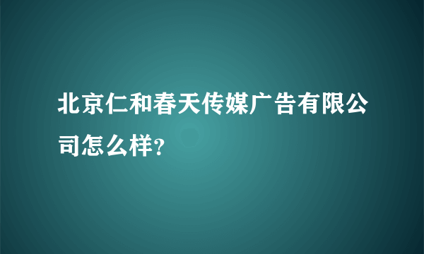 北京仁和春天传媒广告有限公司怎么样？