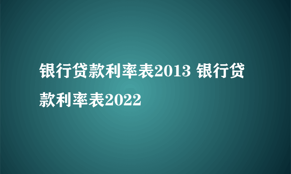 银行贷款利率表2013 银行贷款利率表2022