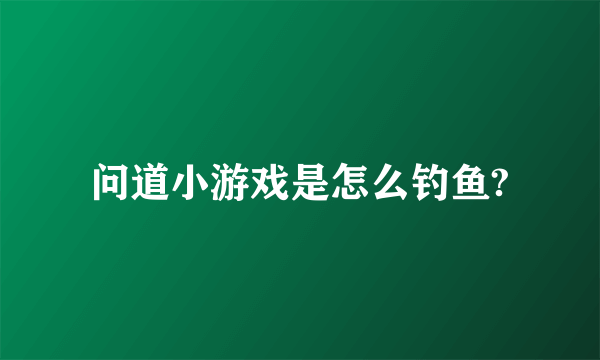 问道小游戏是怎么钓鱼?