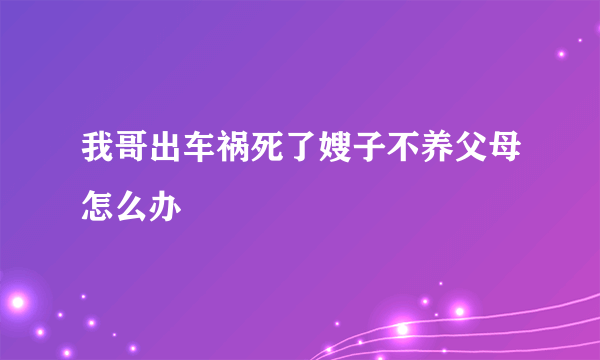 我哥出车祸死了嫂子不养父母怎么办