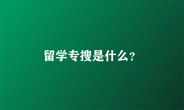 留学专搜是什么？