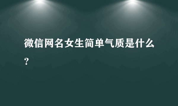 微信网名女生简单气质是什么？