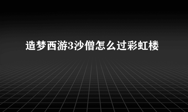 造梦西游3沙僧怎么过彩虹楼