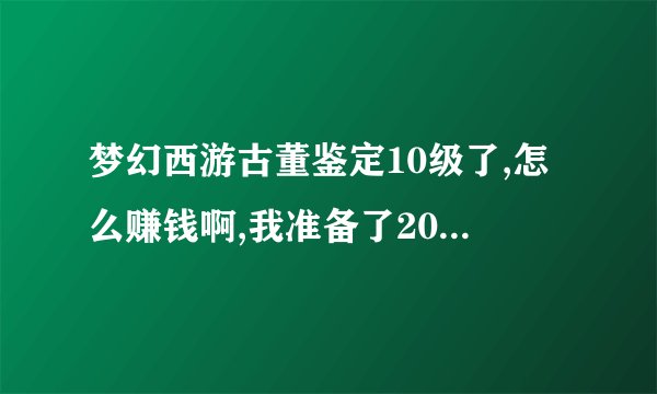 梦幻西游古董鉴定10级了,怎么赚钱啊,我准备了2000万想试试看,另外可以便宜多少啊？