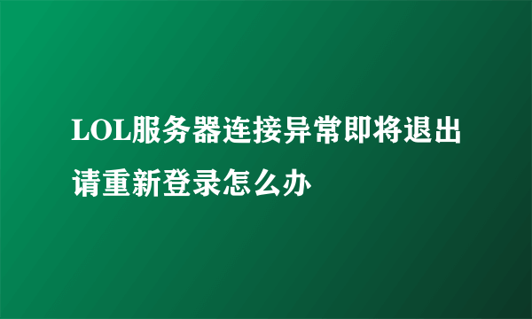 LOL服务器连接异常即将退出请重新登录怎么办