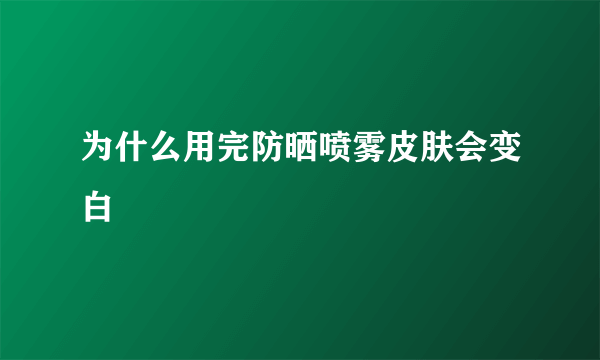 为什么用完防晒喷雾皮肤会变白