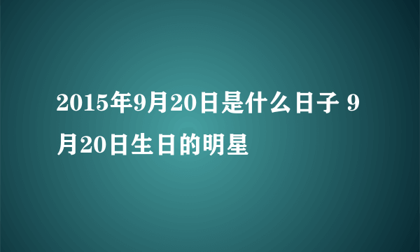 2015年9月20日是什么日子 9月20日生日的明星