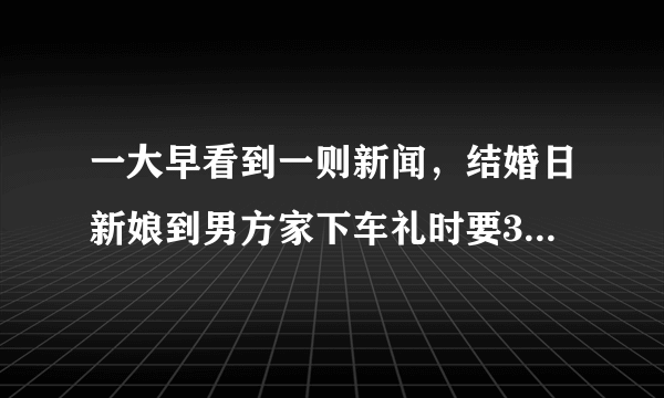 一大早看到一则新闻，结婚日新娘到男方家下车礼时要3000元作为下车礼， 新郎当众人面翻脸，谁的错？