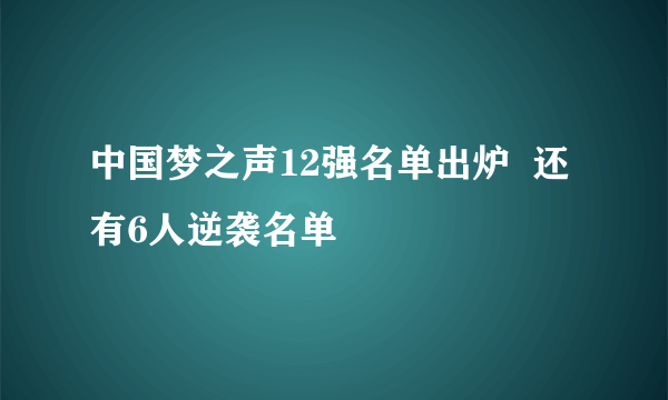 中国梦之声12强名单出炉  还有6人逆袭名单