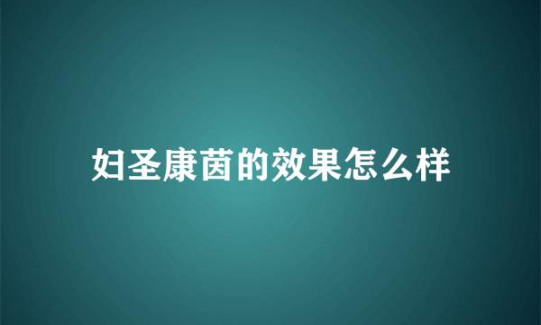 妇圣康茵的效果怎么样