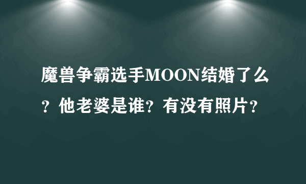 魔兽争霸选手MOON结婚了么？他老婆是谁？有没有照片？