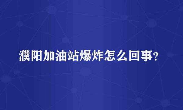 濮阳加油站爆炸怎么回事？