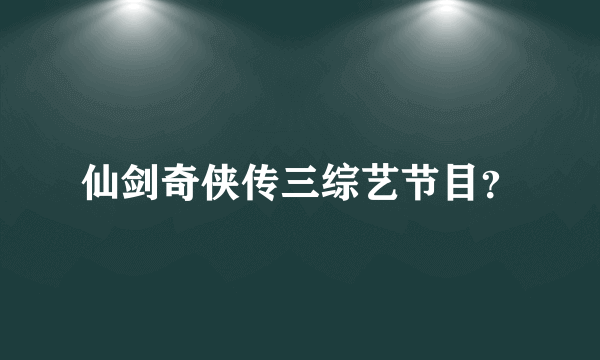 仙剑奇侠传三综艺节目？