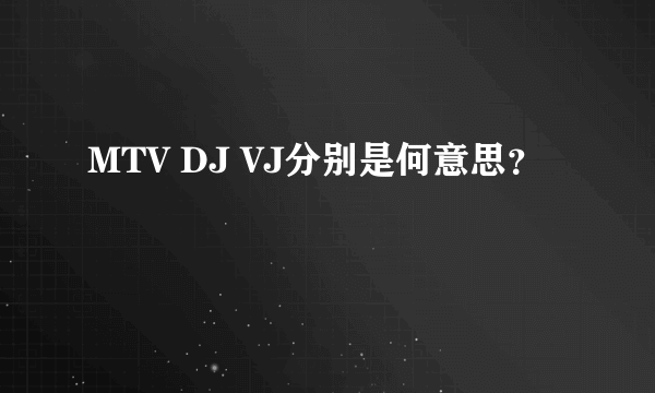 MTV DJ VJ分别是何意思？