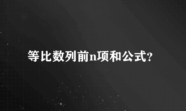 等比数列前n项和公式？