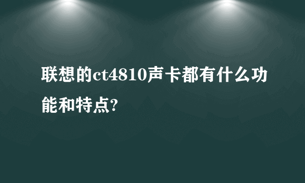 联想的ct4810声卡都有什么功能和特点?