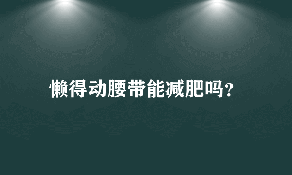 懒得动腰带能减肥吗？