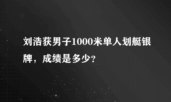 刘浩获男子1000米单人划艇银牌，成绩是多少？