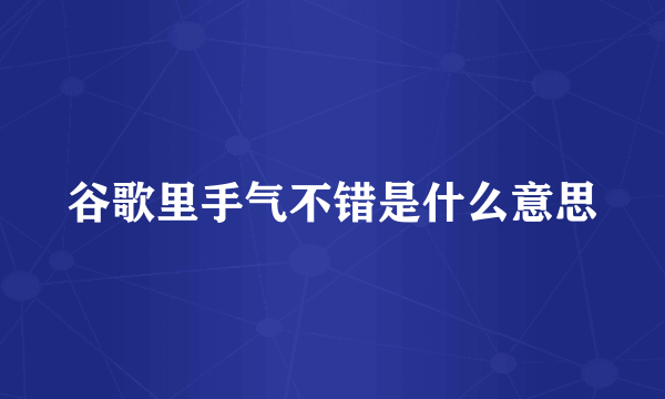 谷歌里手气不错是什么意思