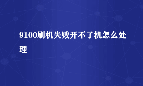 9100刷机失败开不了机怎么处理