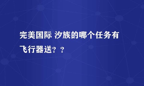 完美国际 汐族的哪个任务有飞行器送？？