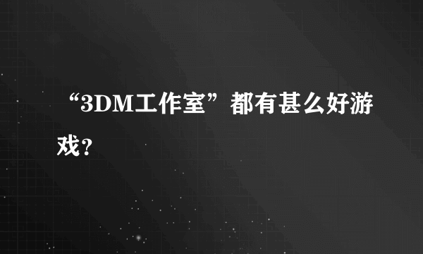 “3DM工作室”都有甚么好游戏？