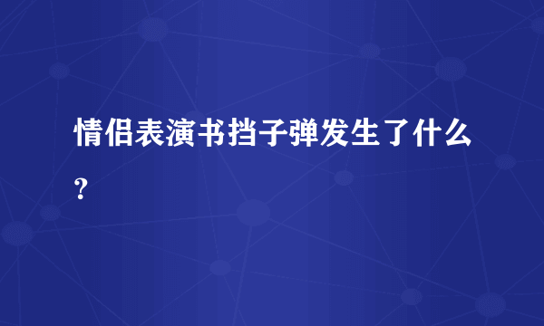 情侣表演书挡子弹发生了什么？