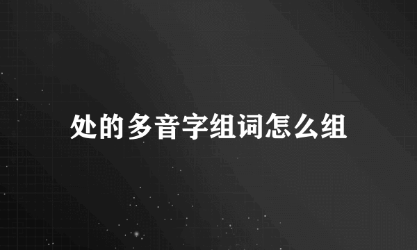 处的多音字组词怎么组