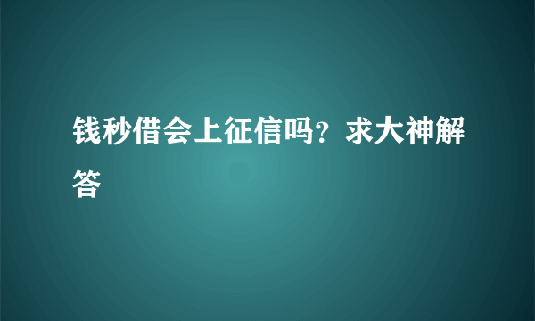 钱秒借会上征信吗？求大神解答