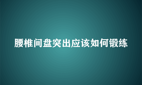 腰椎间盘突出应该如何锻练