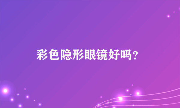 彩色隐形眼镜好吗？