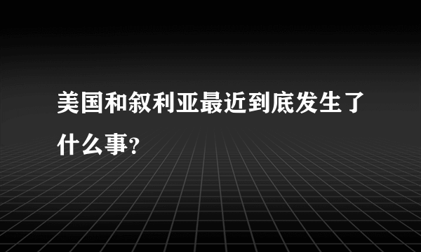 美国和叙利亚最近到底发生了什么事？